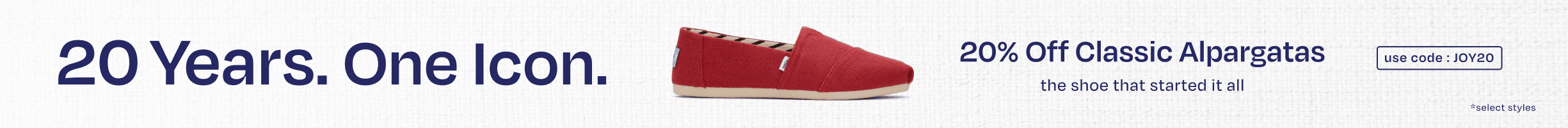 20 Years. One Icon. 20% Off Classic Alpargatas, the shoe that started it all. Use code JOY20. *select styles.