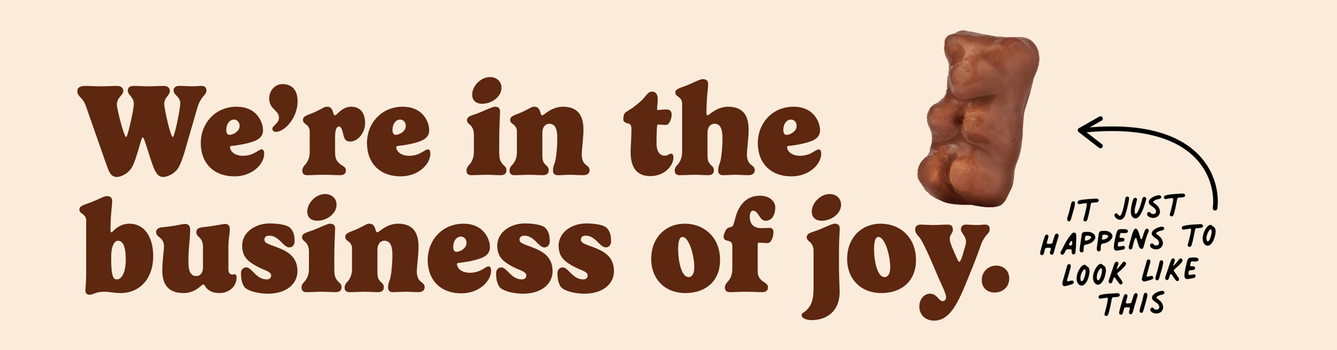 "we're in the business of joy, it just happens to look like this"