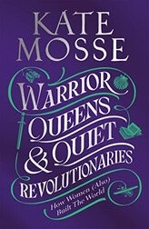 Warrior Queens & Quiet Revolutionaries: How Women (Also) Built the World by Kate Mosse