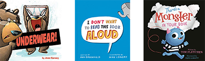 3 Books Listed: ​I Don't Want to Read This Book Aloud by Max Greenfield,There's a Moster in your book by Tom Fletcher. Underwear by Jenn Harney