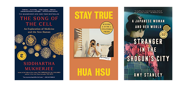 3 Books listed: The Song of the Cell: An Exploration of Medicine and the New Human by Mukherjee, Siddhartha. Stay True: A Memoir by Hsu, Hua. Stranger in the Shogun's City: A Japanese Woman and Her World by Stanley, Amy