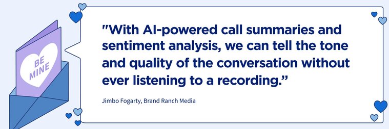 “With AI-powered call summaries and sentiment analysis, we can tell the tone and quality of the conversation without ever listening to a recording." 

–Jimbo Fogarty, Brand Ranch Media