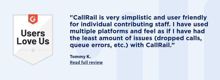 "CallRail is very simplistic and user friendly for individual contributing staff. I have used multiple platforms and feel as if I have had the least amount of issues (dropped calls, queue errors, et ) with CallRail.”
Tommy K.
Read full review