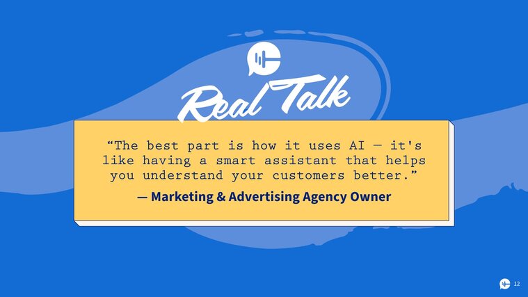 "The best part is how it uses AI – it's like having a smart assistant that helps you understand your customers better." ﻿– Marketing and advertising agency owner