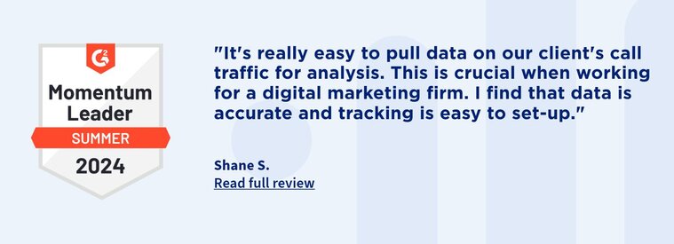 "It's really easy to pull data on our client's call traffic for analysis. This is crucial when working for a digital marketing firm. I find that data is accurate and tracking is easy to set-up."
Shane S.
Read full review