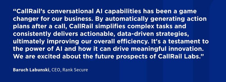 CallRail’s conversational AI capabilities has been a game changer for our business. By automatically generating action plans after a call, CallRail simplifies complex tasks and consistently delivers actionable, data-driven strategies, ultimately improving our overall efficiency. It's a testament to the power of AI and how it can drive meaningful innovation. We are excited about the future prospects of CallRail Labs.