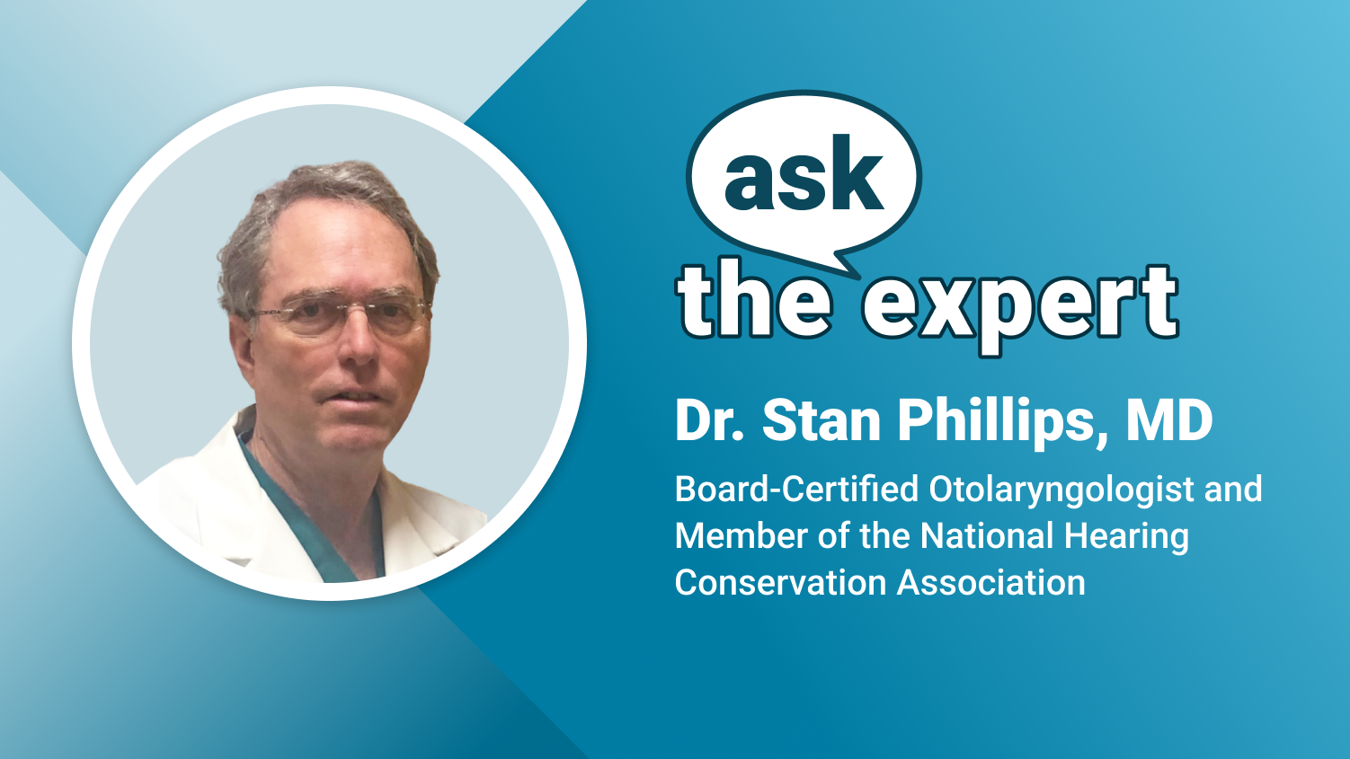 Title card with an image of Dr. Stan Phillips. Ask the Expert. Dr. Stan Phillips, MD. Board-Certified Otolaryngologist and Member of the National Hearing Conservation Association.