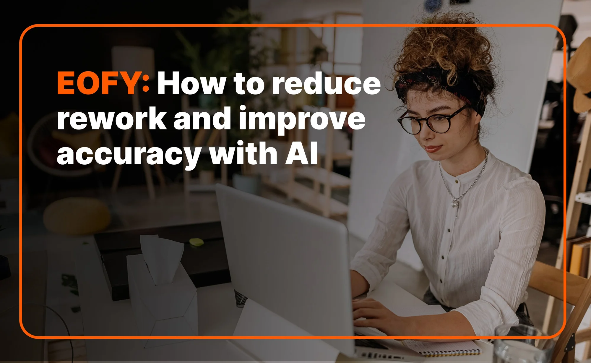 EOFY: How to reduce rework and improve accuracy with AI
