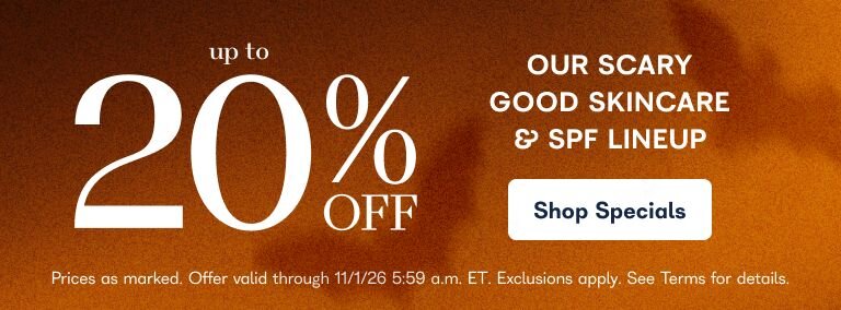Up to 20% off our scary good skincare & spf lineup - Shop Specials - Prices as marked. Offer valid through 11/1/26 5:59 am ET. Exclusions apply. See terms for details 