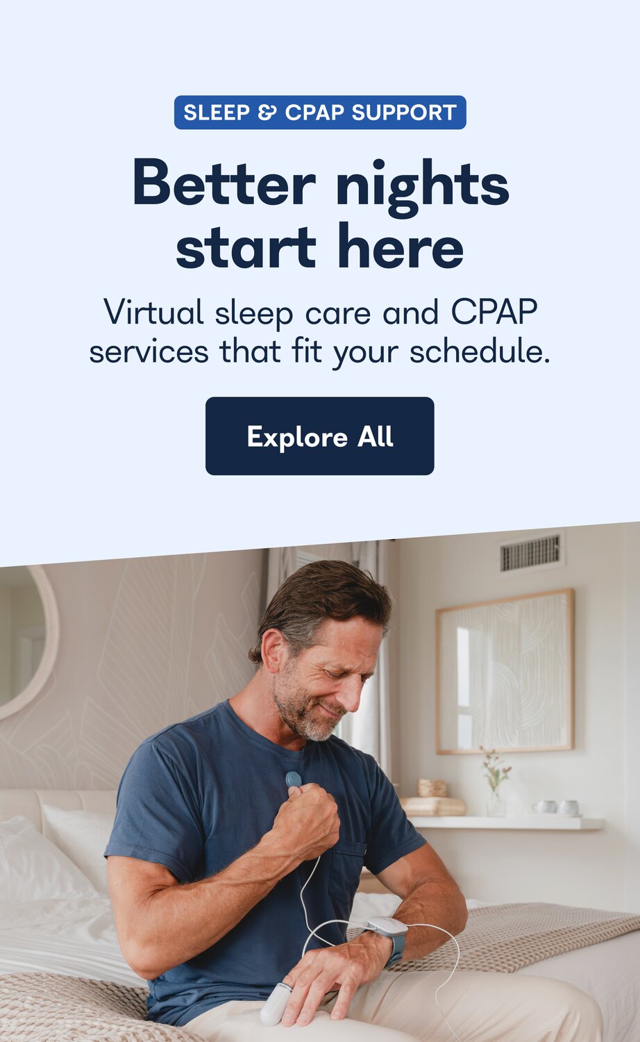 Sleep and CPAP support. Better nights start here. Virtual sleep care and CPAP services that fit your schedule. Explore All.