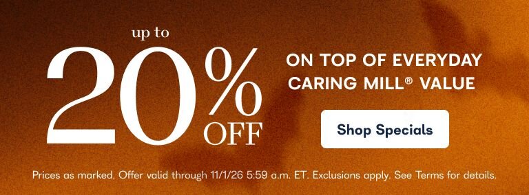 Up to 20% off an extra treat on top of everyday caring mill value - Shop Specials - Prices as marked. Offer valid through 11/1/26 5:59 am ET. Exclusions apply. See terms for details 