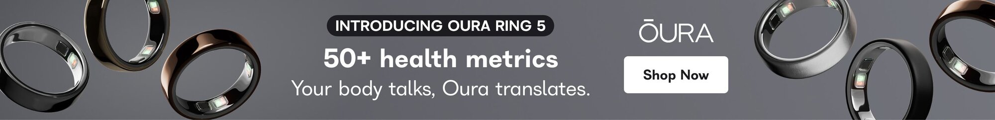 Oura. Introducing Oura Ring 5. 50% health metrics. Your body talks, Oura translates. Shop Now. 