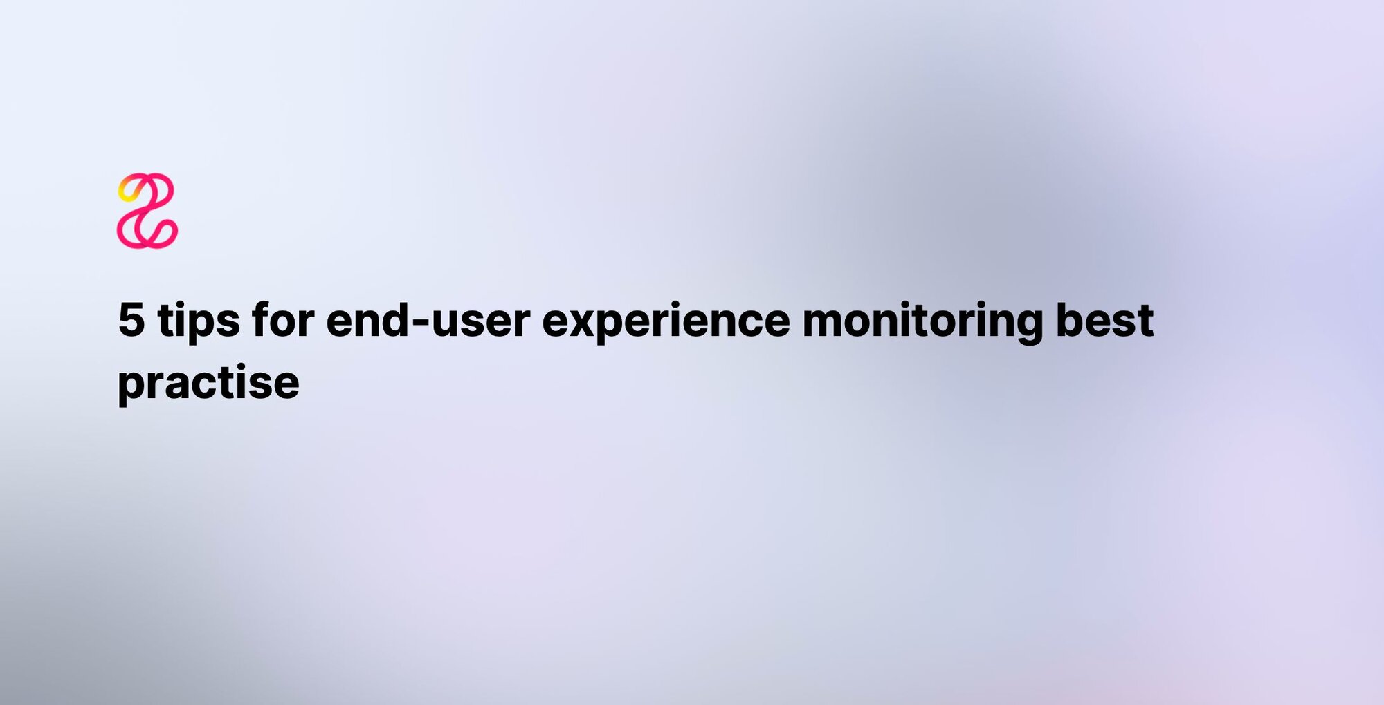 5 tips for end-user experience monitoring best practise