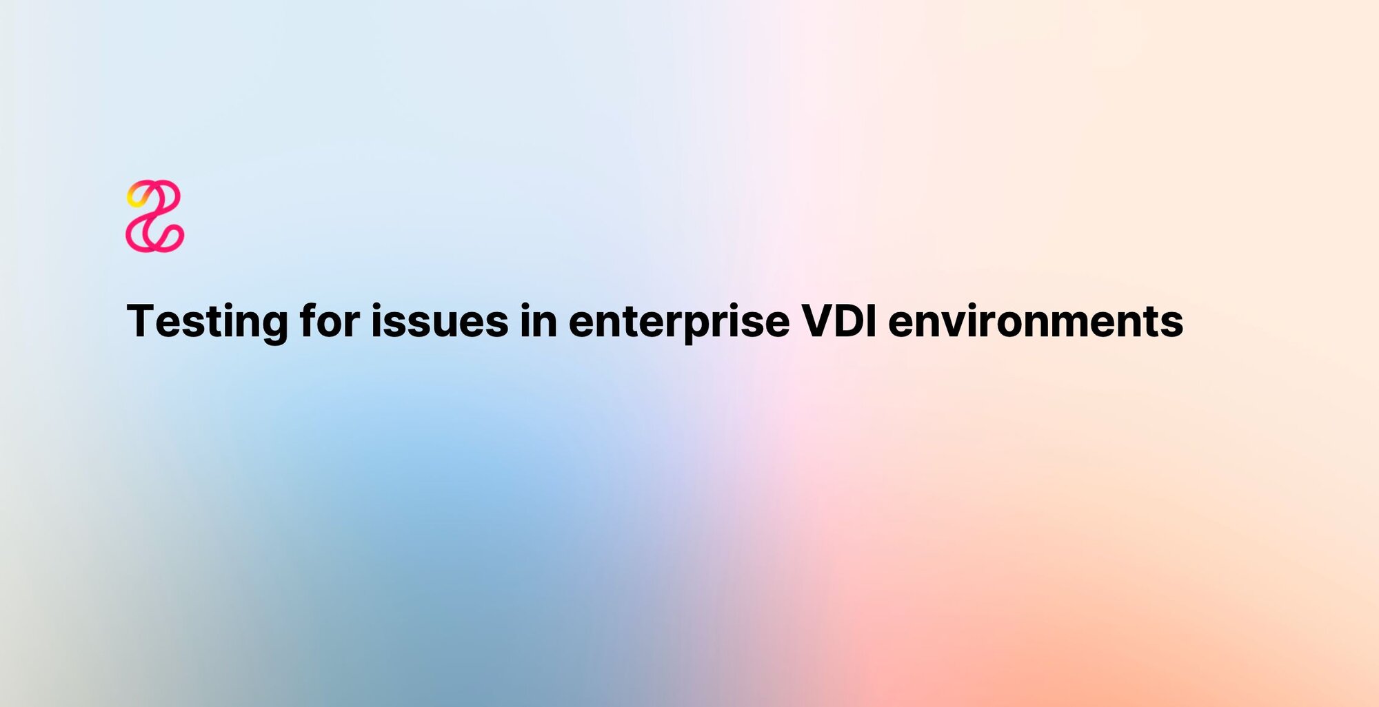 Testing for issues in enterprise VDI environments