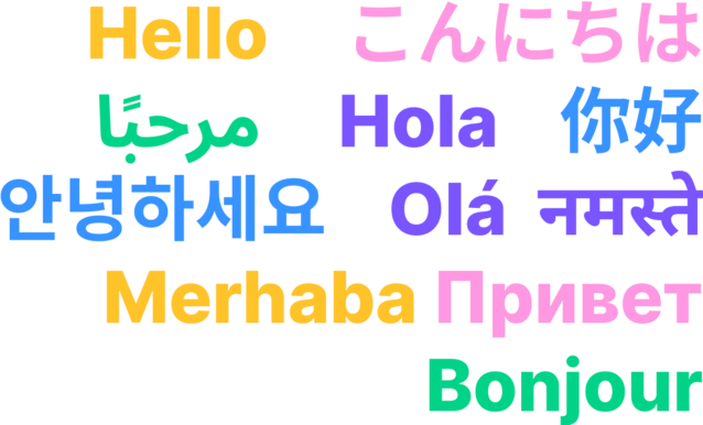 Hello  こんにちは  مرحبًا   Hola 你好
안녕하세요  Olá  नमस्ते   Merhaba Привет    Bonjour