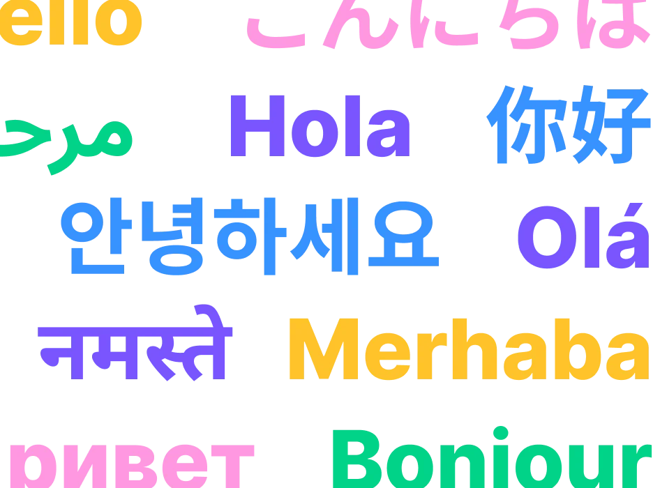 Hello  こんにちは  مرحبًا   Hola 你好
안녕하세요  Olá  नमस्ते   Merhaba Привет    Bonjour