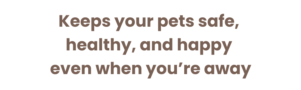 Keeps your pets safe, healthy, and happy even when you’re away