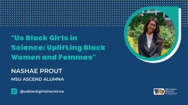 "Us Black Girls in Science: Uplifting Black Women and Femmes" Nashae Prout MSU Ascend Alumna @usblackgirlsinscience