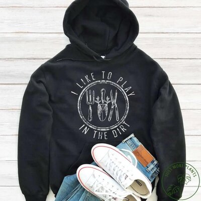 A clever gardening-themed hoodie design that says "I like to play in the dirt."
