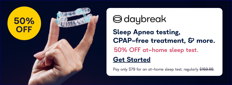 50% Off. Daybreak. Sleep Apnea testing, CPAP-free treatment, and more. 50% Off at-home-sleep test. Get Started. Pay only $79 for an at-home sleep test, regularly $159.95.