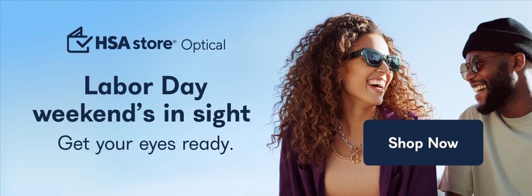HSA store Optical. Labor Day weekend's in sight. Get your eyes ready. Shop Now.