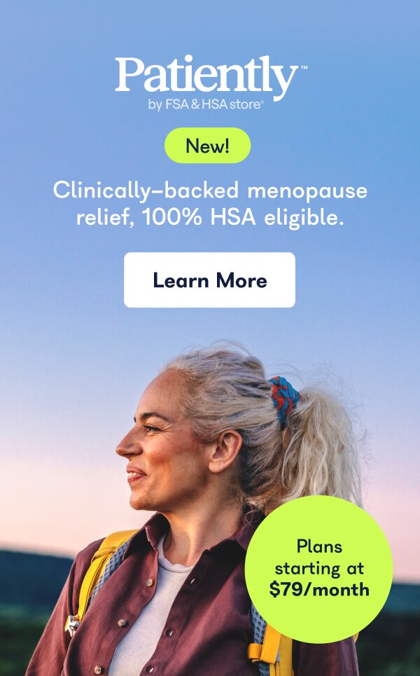 Patiently by FSA & HSA Store. New! Clinically-backed menopause relief, 100% HSA eligible. Learn More. Plans starting at $79/month.