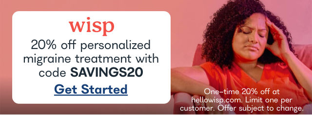 Wisp 20% off personalized migraine treatment with code SAVINGS20. Get Started. One-time 20% off at hellowisp.com. Limit one per customer. Offer subject to change.