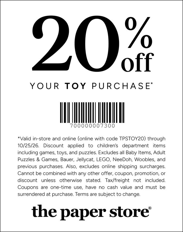 COUPON: 20% off your toy purchase*
**Valid in-store and online (online with code TPSTOY20) through 10/25/26. Discount applied to children’s department items including games, toys, and puzzles. Excludes all Baby Items, Adult Puzzles & Games, Bauer, Jellycat, LEGO, NeeDoh, Woobles, and previous purchases. Also, excludes online shipping surcharges. Cannot be combined with any other offer, coupon, promotion, or discount unless otherwise stated. Tax/freight not included. Coupons are one-time use, have no cash value and must be surrendered at purchase. Terms are subject to change.