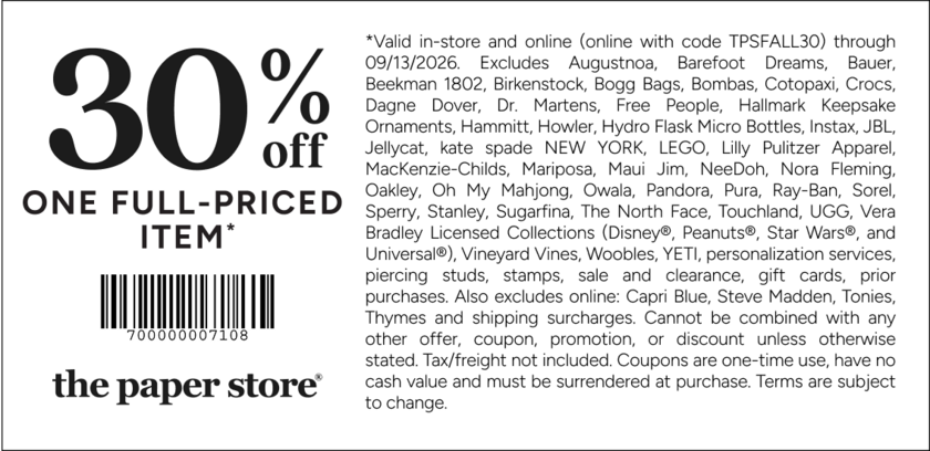 COUPON: 30% off one full-priced item
*Valid in-store and online (online with code TPSFALL30) through 09/13/2026. Excludes Augustnoa, Barefoot Dreams, Bauer, Beekman 1802, Birkenstock, Bogg Bags, Bombas, Cotopaxi, Crocs, Dagne Dover, Dr. Martens, Free People, Hallmark Keepsake Ornaments, Hammitt, Howler, Hydro Flask Micro Bottles, Instax, JBL, Jellycat, kate spade NEW YORK, LEGO, Lilly Pulitzer Apparel, MacKenzie-Childs, Mariposa, Maui Jim, NeeDoh, Nora Fleming, Oakley, Oh My Mahjong, Owala, Pandora, Pura, Ray-Ban, Sorel, Sperry, Stanley, Sugarfina, The North Face, Touchland, UGG, Vera Bradley Licensed Collections (Disney®, Peanuts®, Star Wars®, and Universal®), Vineyard Vines, Woobles, YETI, personalization services, piercing studs, stamps, sale and clearance, gift cards, prior purchases. Also excludes online: Capri Blue, Steve Madden, Tonies, Thymes and shipping surcharges. Cannot be combined with any other offer, coupon, promotion, or discount unless otherwise stated. Tax/freight not included. Coupons are one-time use, have no cash value and must be surrendered at purchase. Terms are subject to change.