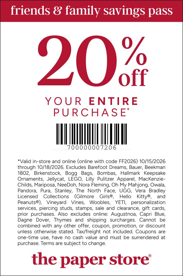 COUPON: 20% off your entire purchase*
*Valid in-store and online (online with code FF2026) 10/15/2026 through 10/18/2026. Excludes Barefoot Dreams, Bauer, Beekman 1802, Birkenstock, Bogg Bags, Bombas, Hallmark Keepsake Ornaments, Jellycat, LEGO, Lilly Pulitzer Apparel, MacKenzie-Childs, Mariposa, NeeDoh, Nora Fleming, Oh My Mahjong, Owala, Pandora, Pura, Stanley, The North Face, UGG, Vera Bradley Licensed Collections (Gilmore Girls®, Hello Kitty®, and Peanuts®), Vineyard Vines, Woobles, YETI, personalization services, piercing studs, stamps, sale and clearance, gift cards, prior purchases. Also excludes online: Augustnoa, Capri Blue, Dagne Dover, Thymes and shipping surcharges. Cannot be combined with any other offer, coupon, promotion, or discount unless otherwise stated. Tax/freight not included. Coupons are one-time use, have no cash value and must be surrendered at purchase. Terms are subject to change. 
