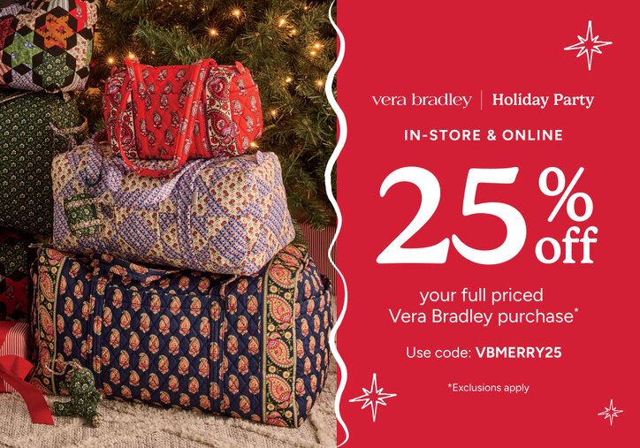 Vera Bradley's Holiday Party | In-Store & Online: 25% off your full priced Vera Bradley purchase* use code: VBMERRY25. Exclusions Apply