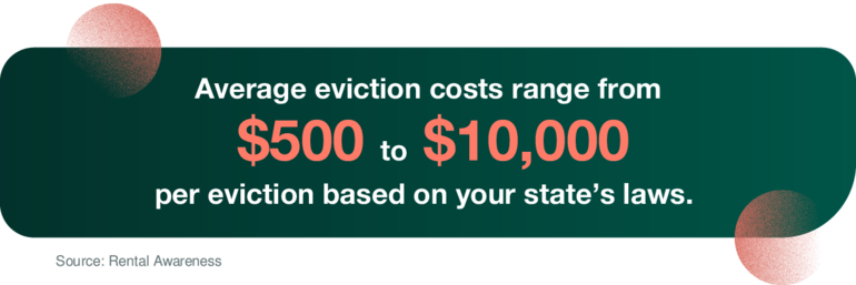 Average eviction costs range from $500 to $10,000 per eviction based on your state’s laws.