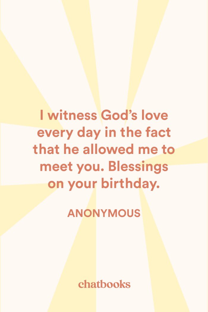Sweet religious birthday wish: "I witness God's love every day in the fact that he allowed me to meet you. Blessings on your birthday."