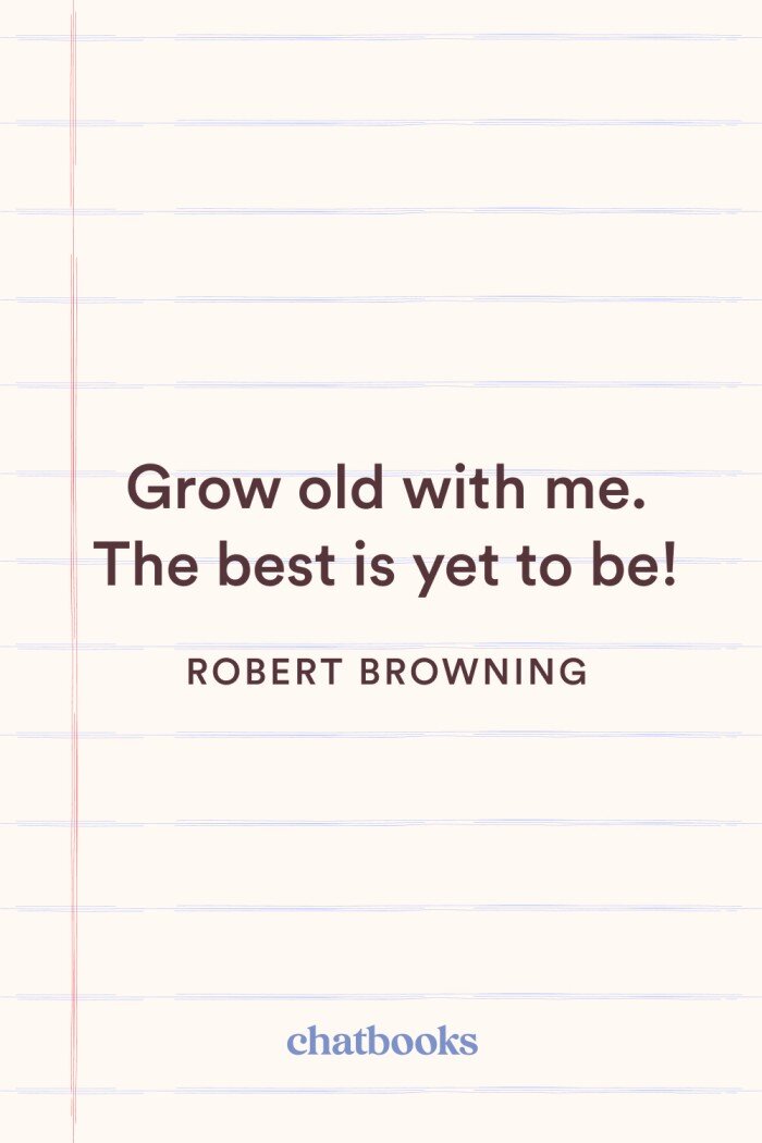 First anniversary quote: "Grow old with me. The best is yet to be." - Robert Browning 