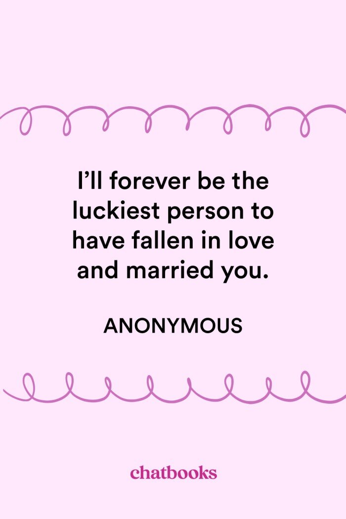 Sweet anniversary message: "I'll forever be the luckiest person to have fallen in love and married you." 