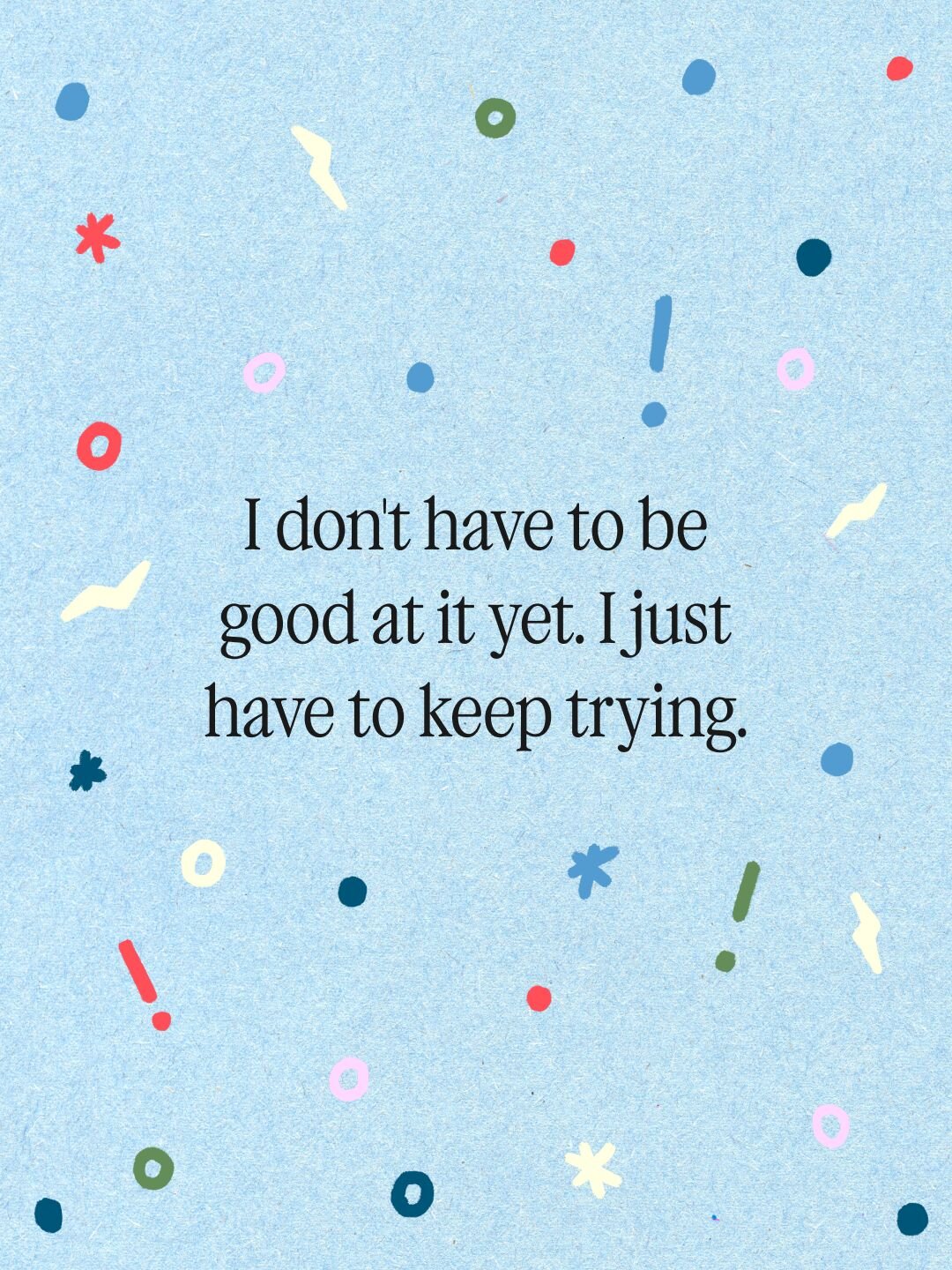 I don't have to be good at it yet