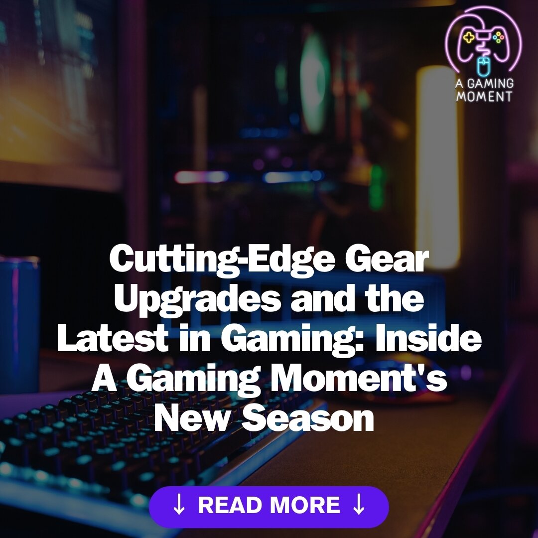 Cutting-Edge Gear Upgrades and the Latest in Gaming: Inside A Gaming Moment's New Season