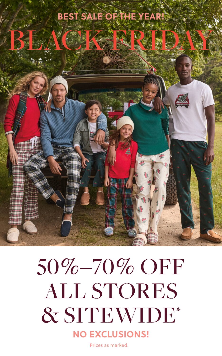 BIGGEST SALE OF THE YEAR!

BLACK FRIDAY 

50%–70% OFF ALL STORES & SITEWIDE* 

NO EXCLUSIONS!  