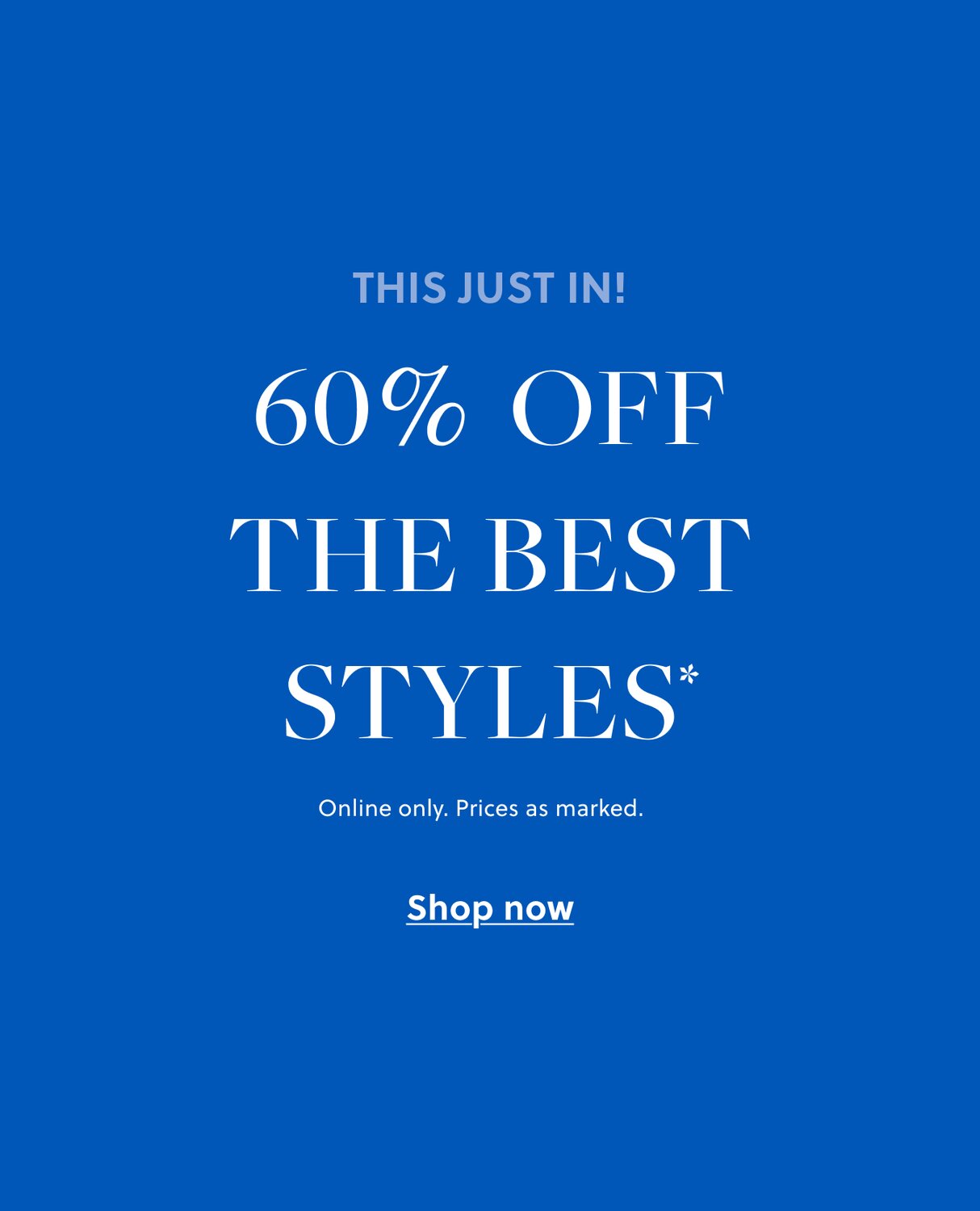 50%–60% off hundreds of styles!* 

In stores & online. Prices as marked. 
