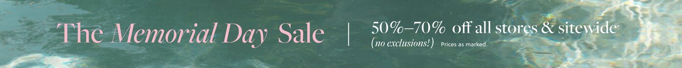 THE MEMORIAL DAY SALE  

50%–70% OFF ALL STORES & SITEWIDE, NO EXCLUSIONS! *