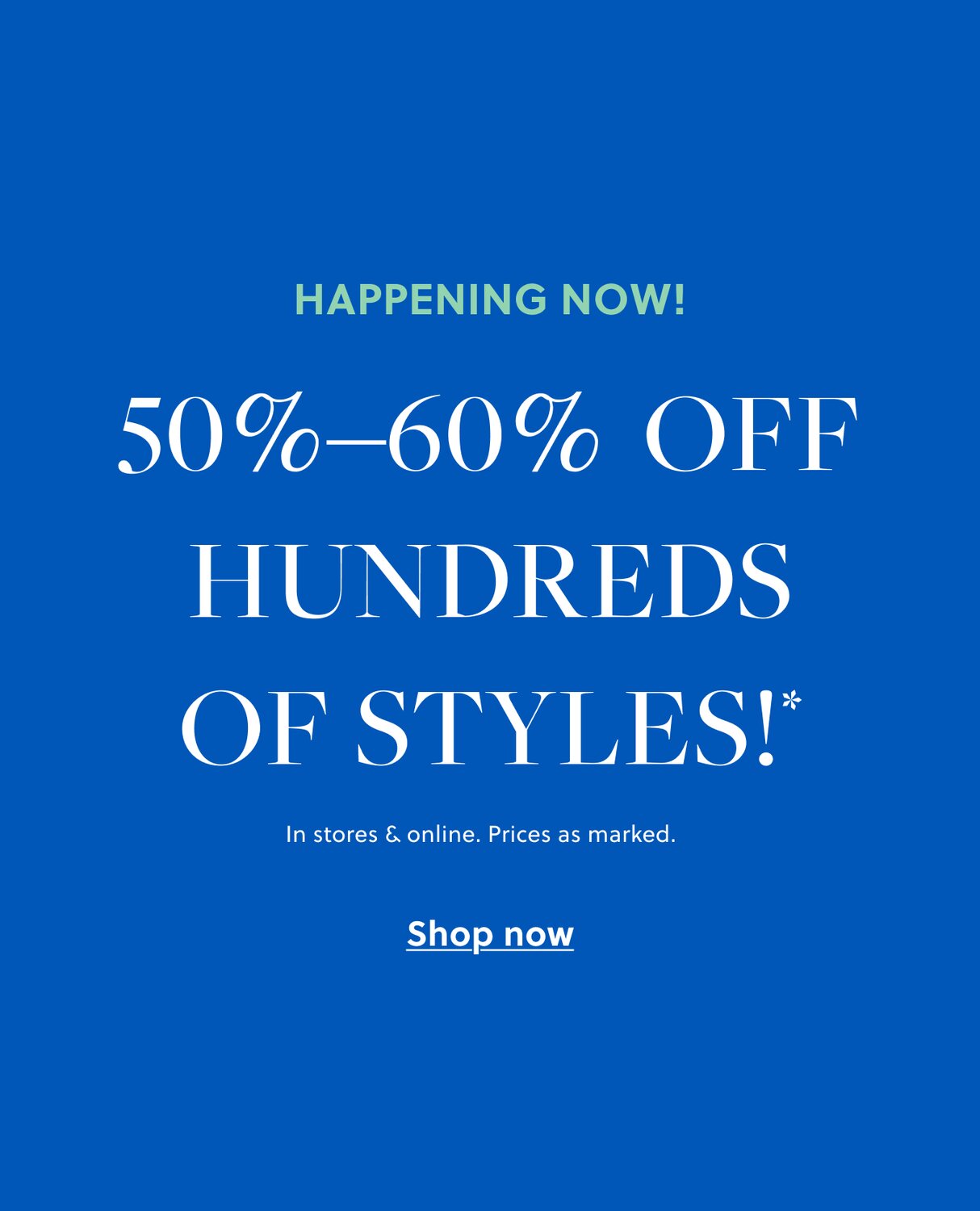 50%–60% off hundreds of styles!* 

In stores & online. Prices as marked. 