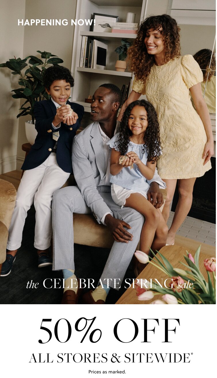 HAPPENING NOW!    THE CELEBRATE SPRING SALE   50% OFF ALL STORES & SITEWIDE*   Prices as marked. 