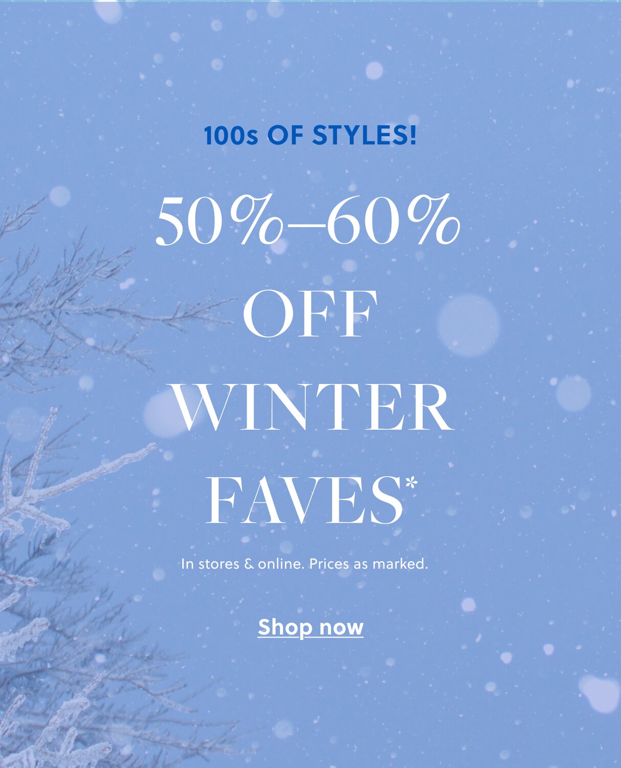 100s OF STYLES!

50%–60% OFF WINTER FAVES*

In stores & online. Prices as marked.