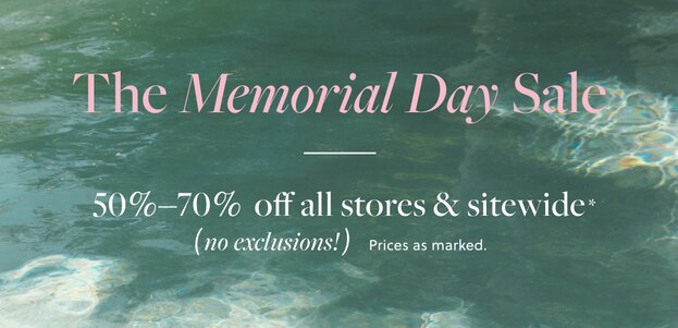 THE MEMORIAL DAY SALE  

50%–70% OFF ALL STORES & SITEWIDE, NO EXCLUSIONS! *
