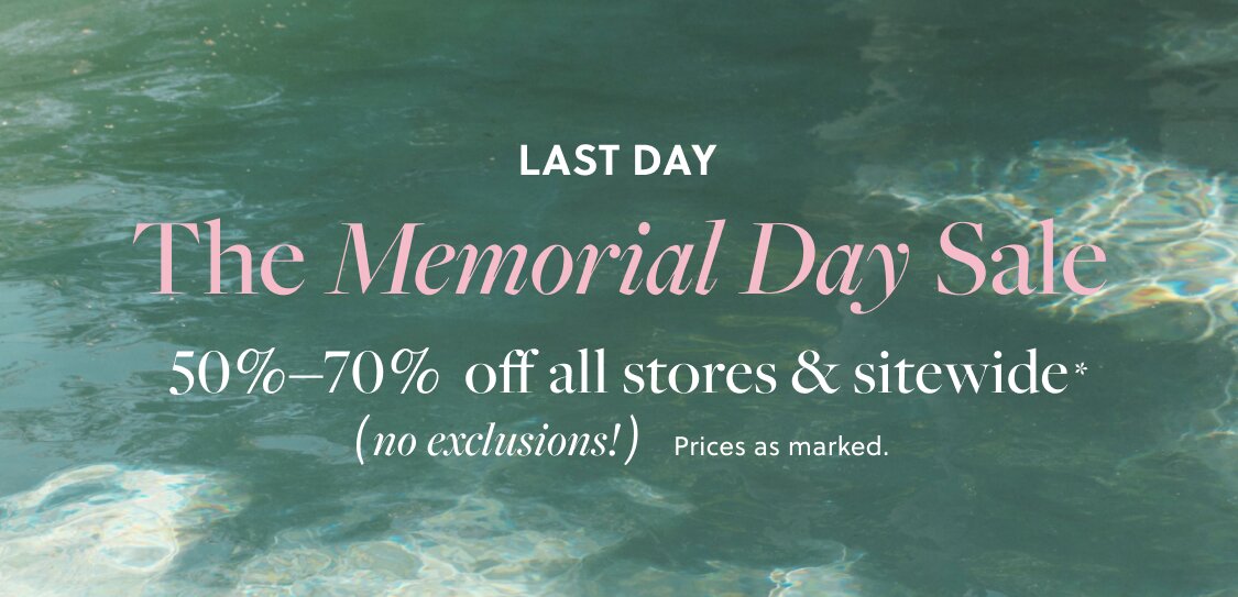 THE MEMORIAL DAY SALE  

50%–70% OFF ALL STORES & SITEWIDE, NO EXCLUSIONS! *