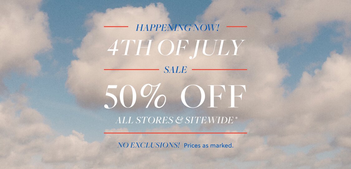 4TH OF JULY SALE  

50% OFF ALL STORES & SITEWIDE* 

NO EXCLUSIONS!
