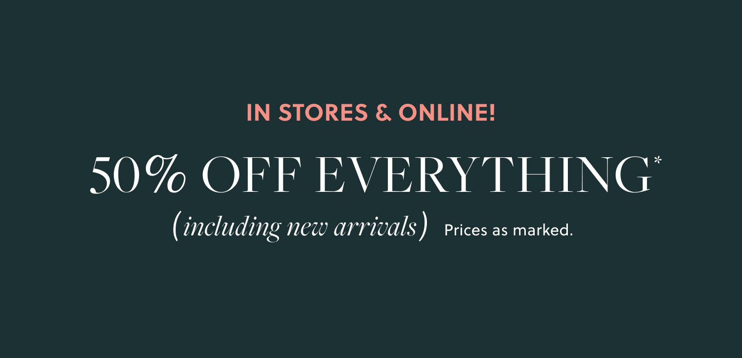IN STORES & ONLINE!    

40% OFF EVERYTHING,  

INCLUDING NEW ARRIVALS* 

EXTRA 20% OFF ORDERS $125+*   

See a store associate or use code NEW4YOU
