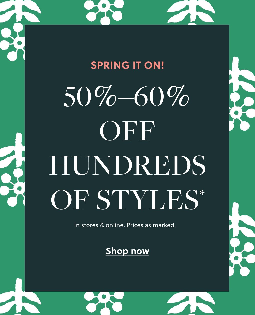50%–60% OFF HUNDREDS OF STYLES* 

In stores & online. Prices as marked. 