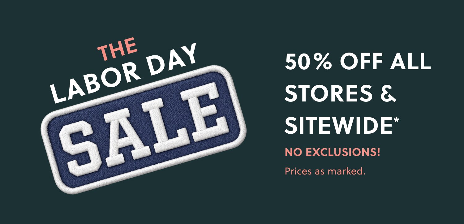 THE LABOR DAY SALE

50% OFF ALL STORES & SITEWIDE*