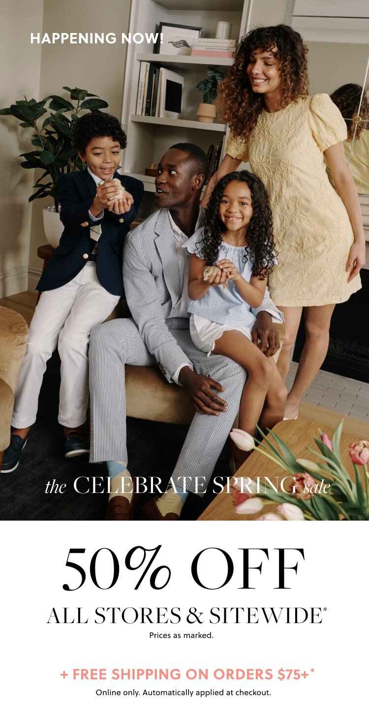 HAPPENING NOW!    THE CELEBRATE SPRING SALE   50% OFF ALL STORES & SITEWIDE*   Prices as marked. 